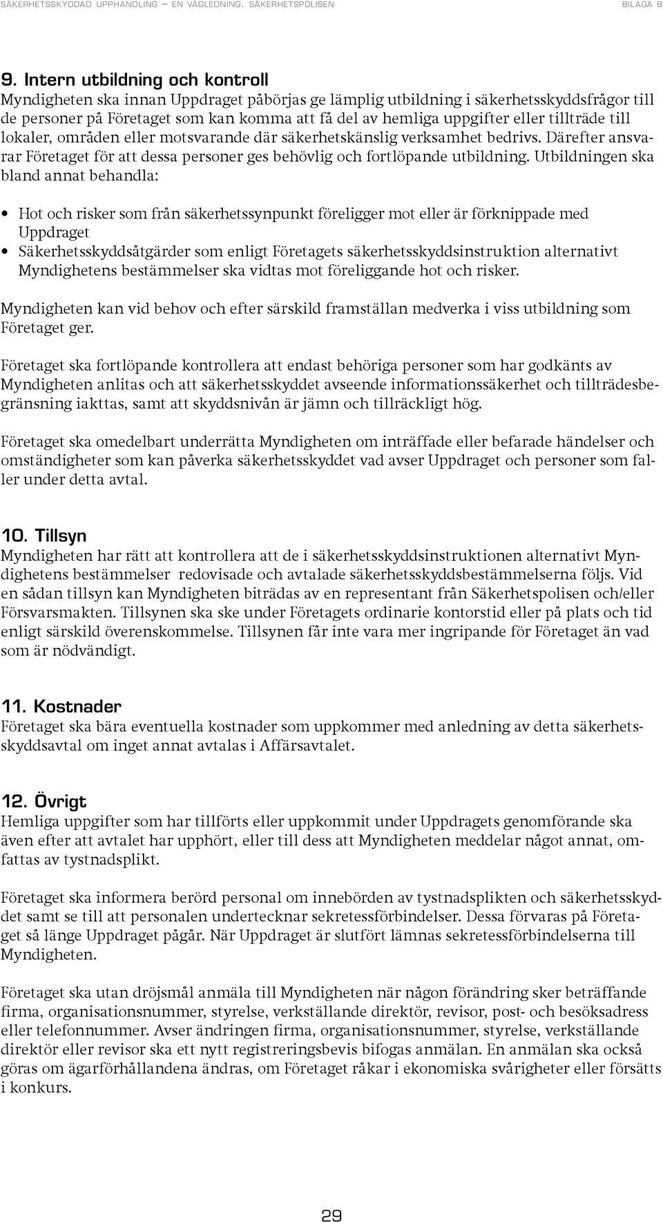 Utbildningen ska bland annat behandla: Hot och risker som från säkerhetssynpunkt föreligger mot eller är förknippade med Uppdraget Säkerhetsskyddsåtgärder som enligt Företagets