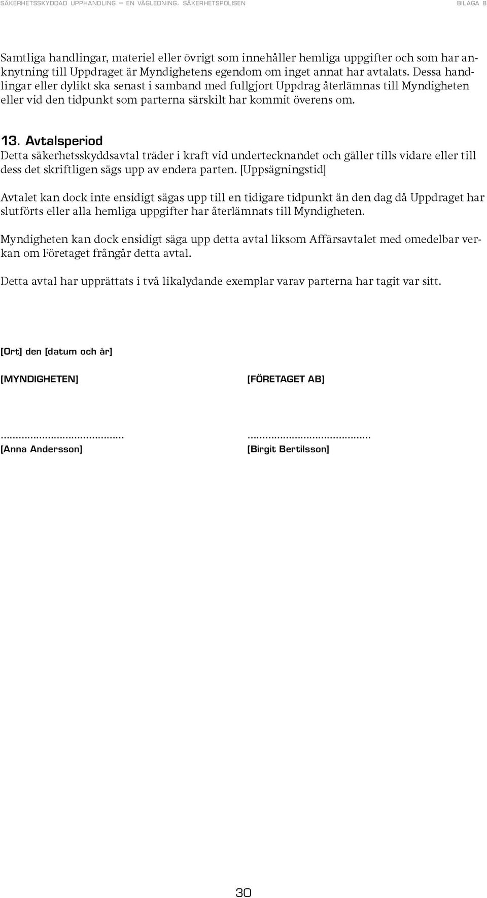 Avtalsperiod Detta säkerhetsskyddsavtal träder i kraft vid undertecknandet och gäller tills vidare eller till dess det skriftligen sägs upp av endera parten.