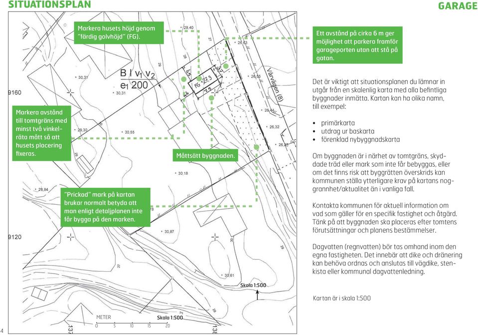 Måttsätt byggnaden. Det är viktigt att situationsplanen du lämnar in utgår från en skalenlig karta med alla befintliga byggnader inmätta.