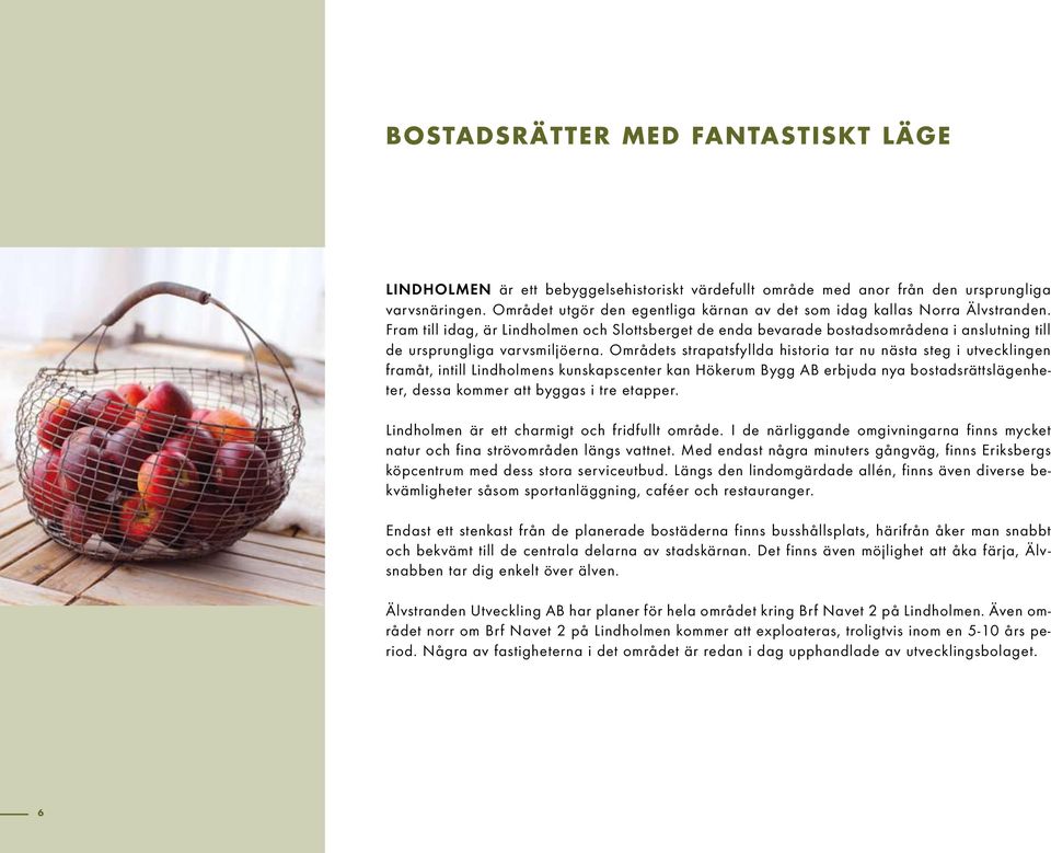 Fram till idag, är Lindholmen och Slottsberget de enda bevarade bostadsområdena i anslutning till de ursprungliga varvsmiljöerna.