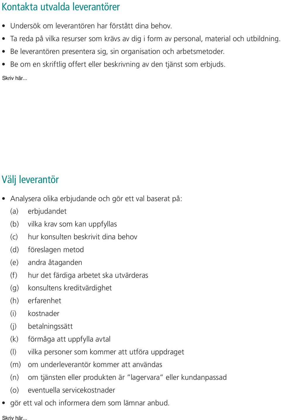 Välj leverantör Analysera olika erbjudande och gör ett val baserat på: (a) erbjudandet (b) vilka krav som kan uppfyllas (c) hur konsulten beskrivit dina behov (d) föreslagen metod (e) andra åtaganden