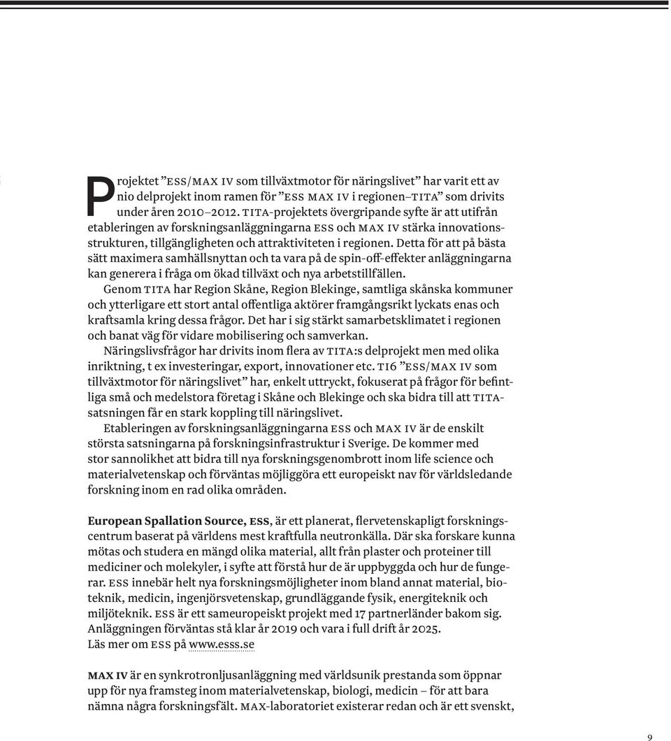 Detta för att på bästa sätt maximera samhällsnyttan och ta vara på de spin-off-effekter anläggningarna kan generera i fråga om ökad tillväxt och nya arbetstillfällen.