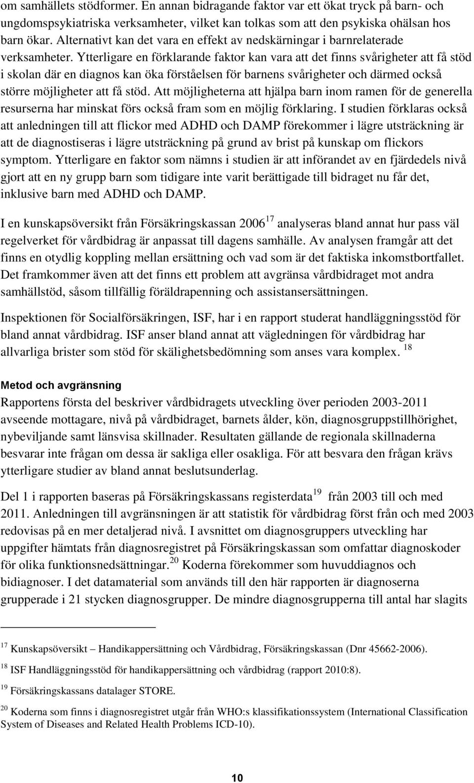 Ytterligare en förklarande faktor kan vara att det finns svårigheter att få stöd i skolan där en diagnos kan öka förståelsen för barnens svårigheter och därmed också större möjligheter att få stöd.