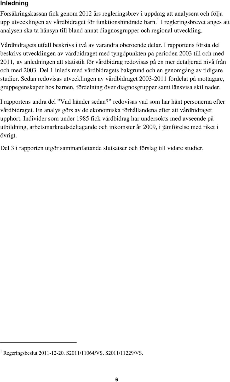 I rapportens första del beskrivs utvecklingen av vårdbidraget med tyngdpunkten på perioden 2003 till och med 2011, av anledningen att statistik för vårdbidrag redovisas på en mer detaljerad nivå från