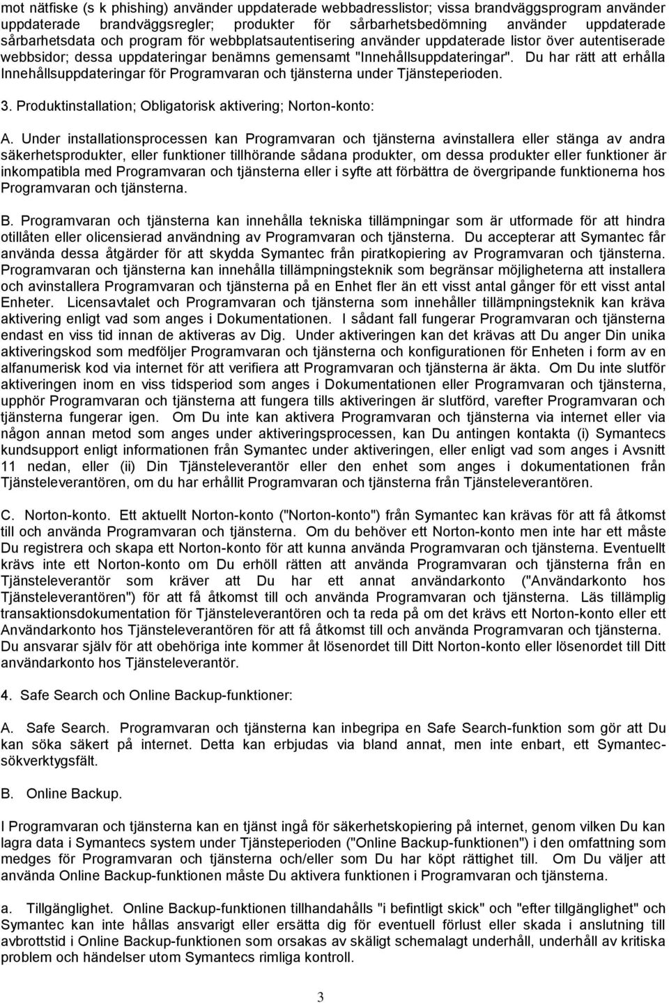 Du har rätt att erhålla Innehållsuppdateringar för Programvaran och tjänsterna under Tjänsteperioden. 3. Produktinstallation; Obligatorisk aktivering; Norton-konto: A.