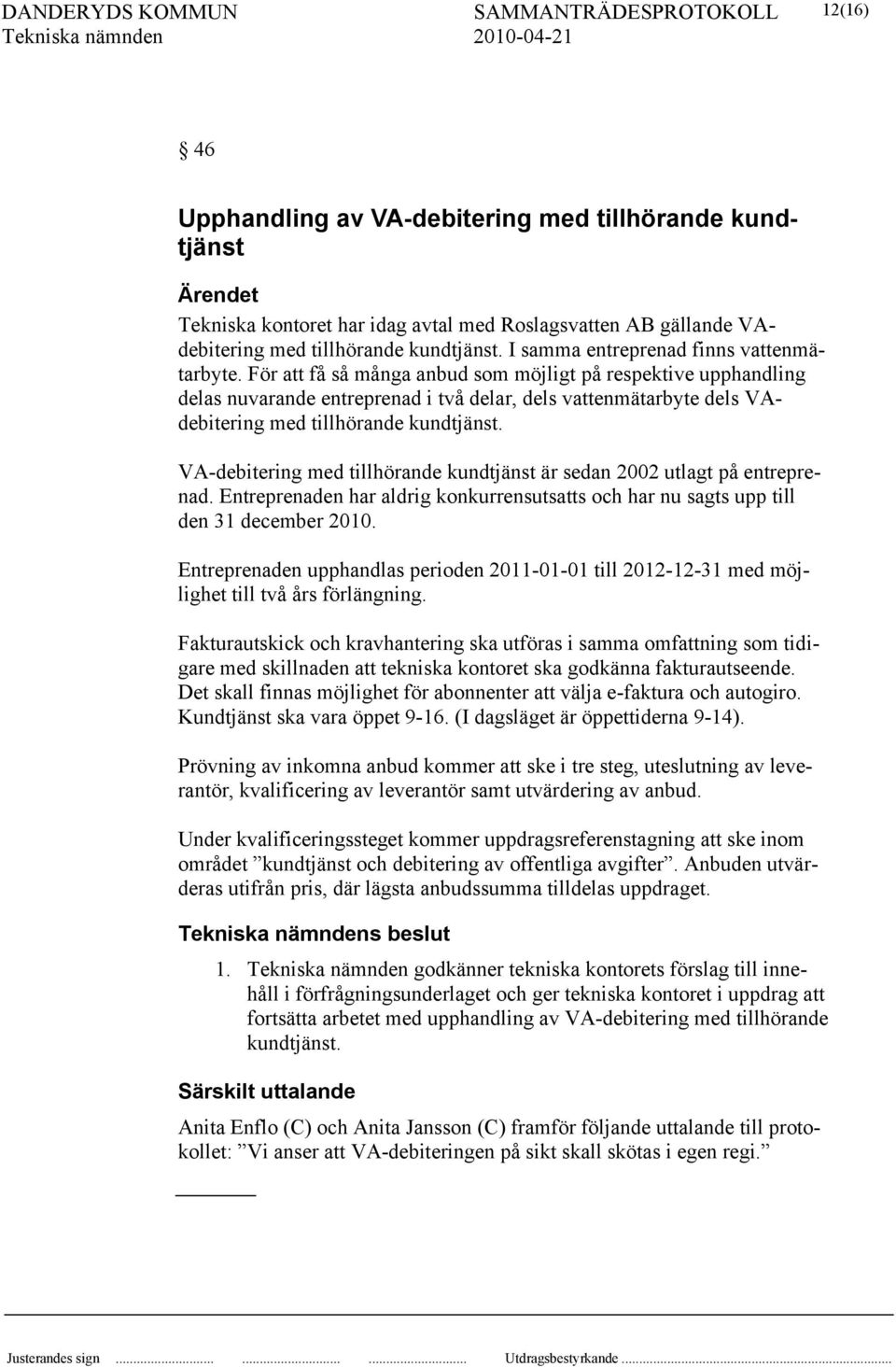 För att få så många anbud som möjligt på respektive upphandling delas nuvarande entreprenad i två delar, dels vattenmätarbyte dels VAdebitering med tillhörande kundtjänst.