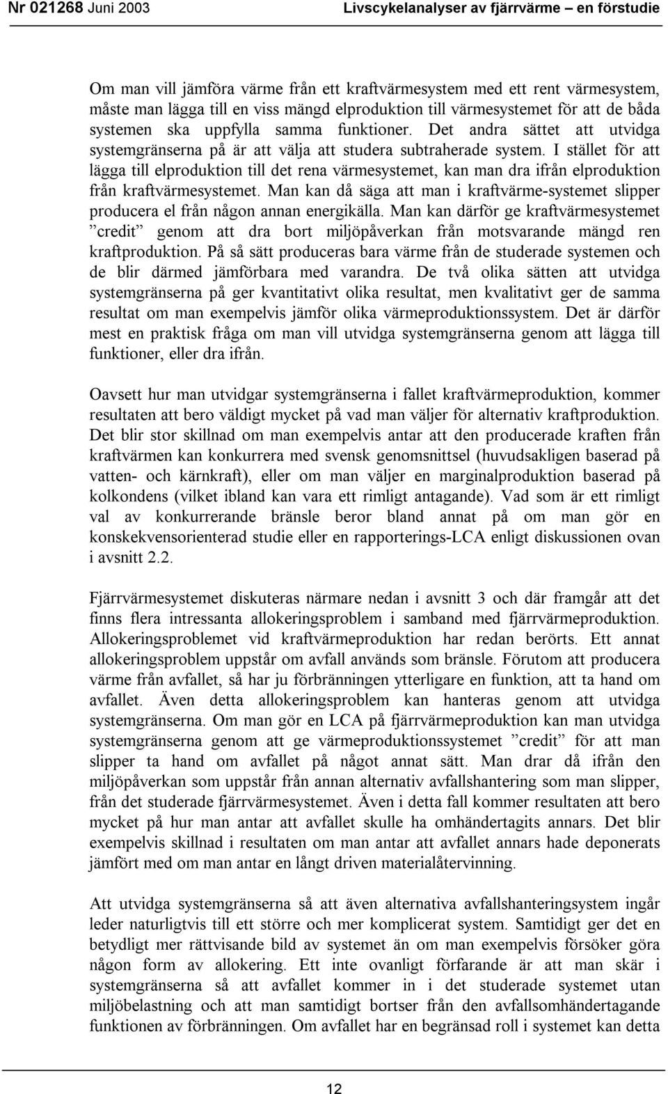 I stället för att lägga till elproduktion till det rena värmesystemet, kan man dra ifrån elproduktion från kraftvärmesystemet.