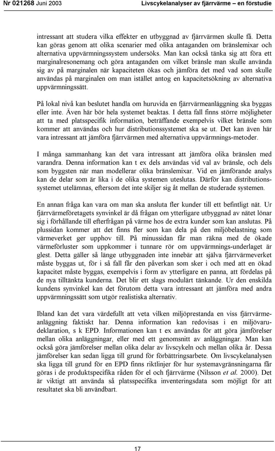 Man kan också tänka sig att föra ett marginalresonemang och göra antaganden om vilket bränsle man skulle använda sig av på marginalen när kapaciteten ökas och jämföra det med vad som skulle användas