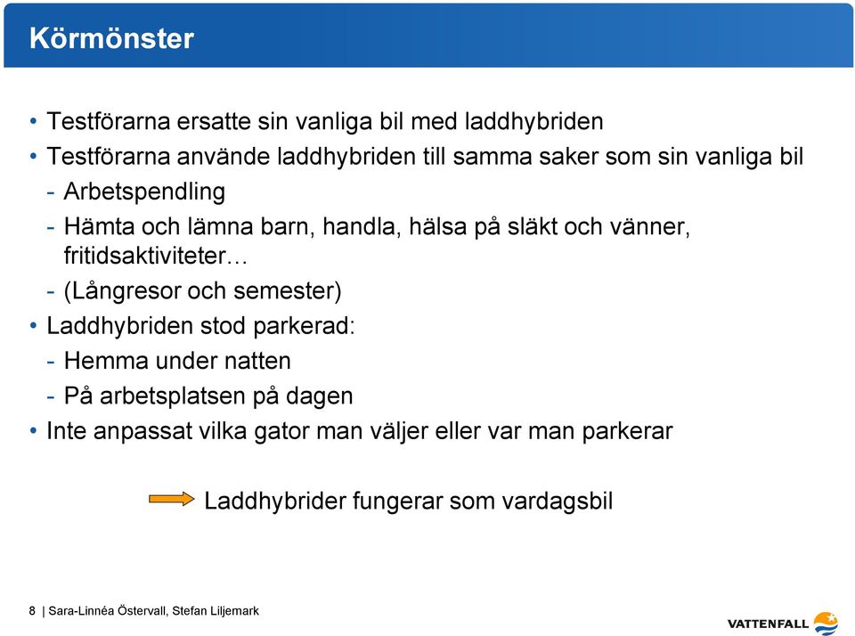 (Långresor och semester) Laddhybriden stod parkerad: - Hemma under natten - På arbetsplatsen på dagen Inte anpassat