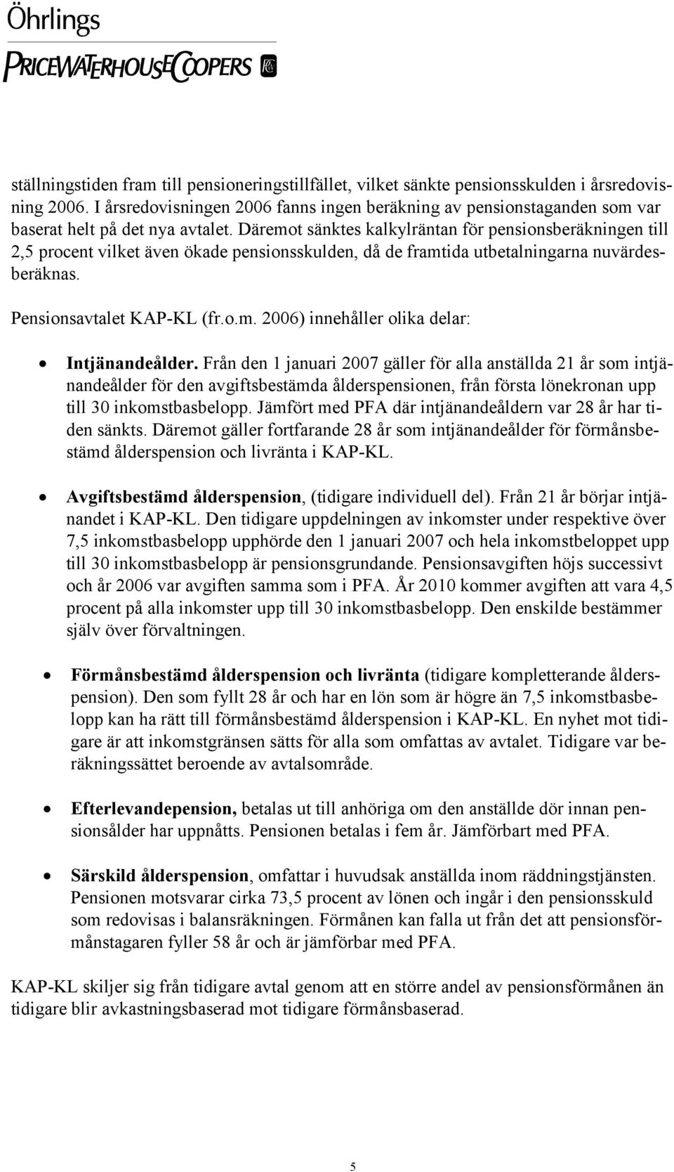 Däremot sänktes kalkylräntan för pensionsberäkningen till 2,5 procent vilket även ökade pensionsskulden, då de framtida utbetalningarna nuvärdesberäknas. Pensionsavtalet KAP-KL (fr.o.m. 2006) innehåller olika delar: Intjänandeålder.