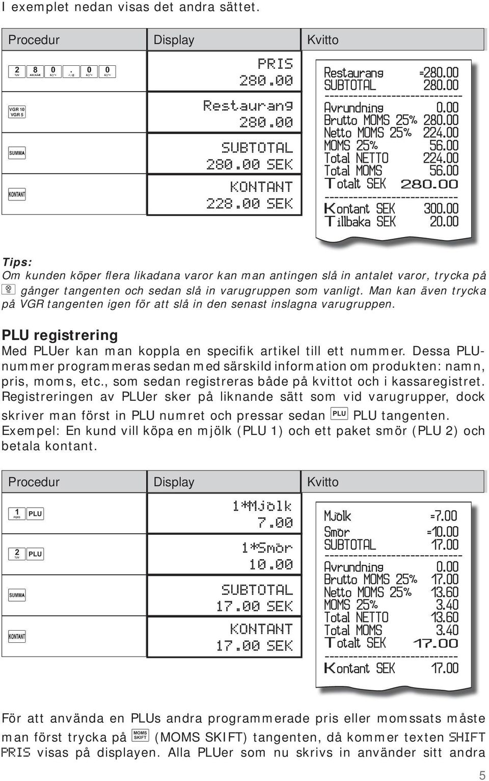00 Tips: Om kunden köper flera likadana varor kan man antingen slå in antalet varor, trycka på gånger tangenten och sedan slå in varugruppen som vanligt.