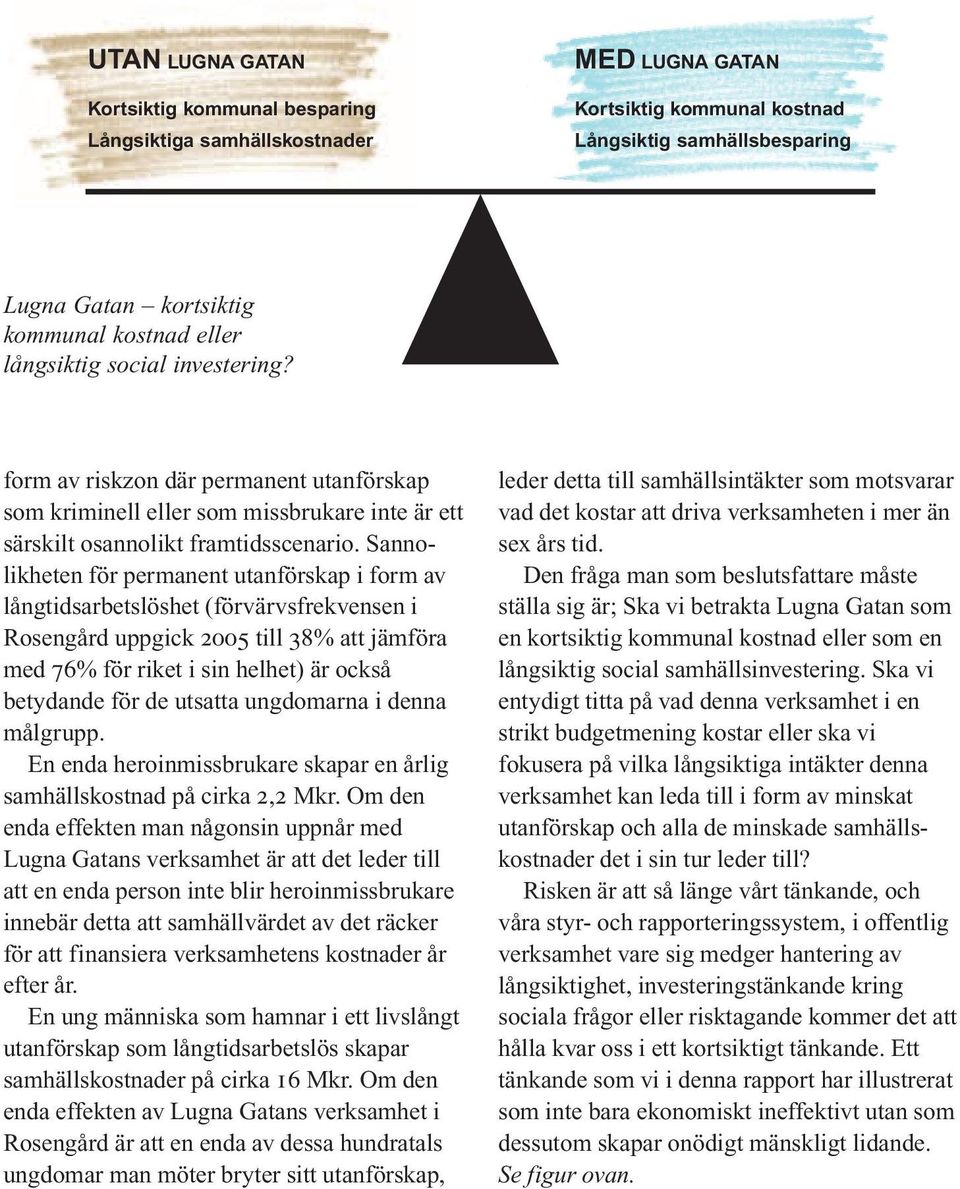 Sannolikheten för permanent utanförskap i form av långtidsarbetslöshet (förvärvsfrekvensen i Rosengård uppgick 2005 till 38% att jämföra med 76% för riket i sin helhet) är också betydande för de