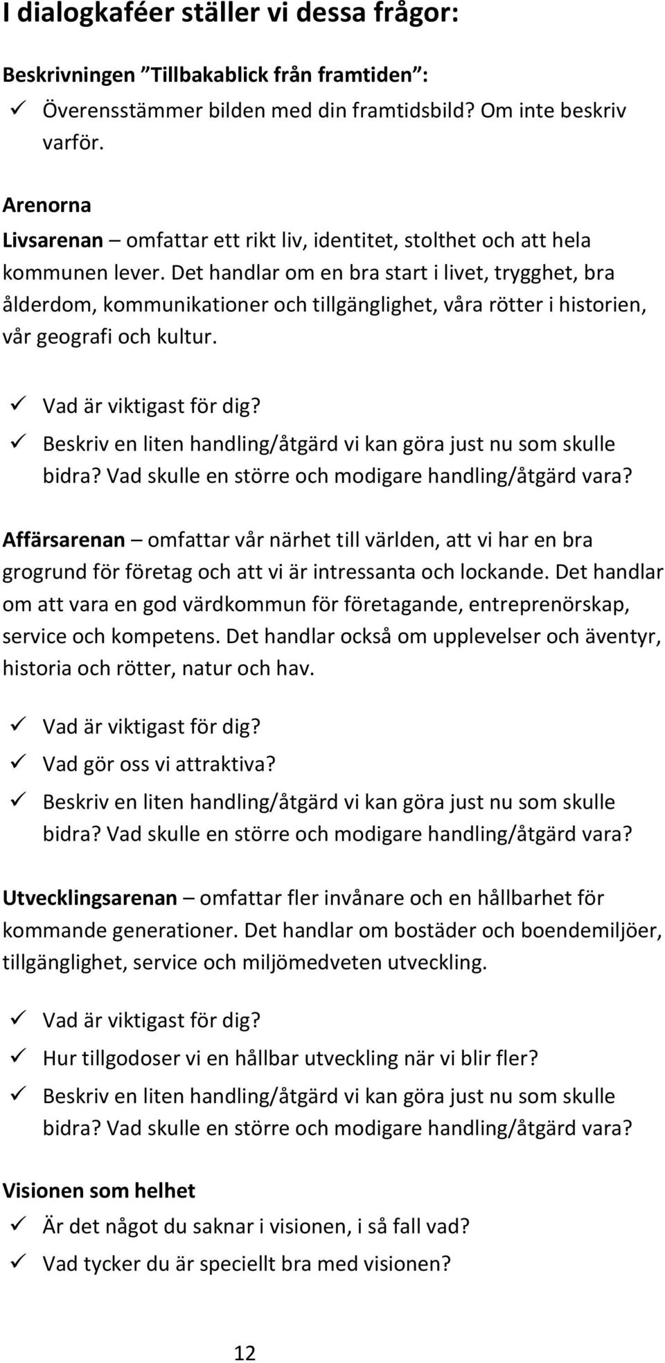 Det handlar om en bra start i livet, trygghet, bra ålderdom, kommunikationer och tillgänglighet, våra rötter i historien, vår geografi och kultur. Vad är viktigast för dig?