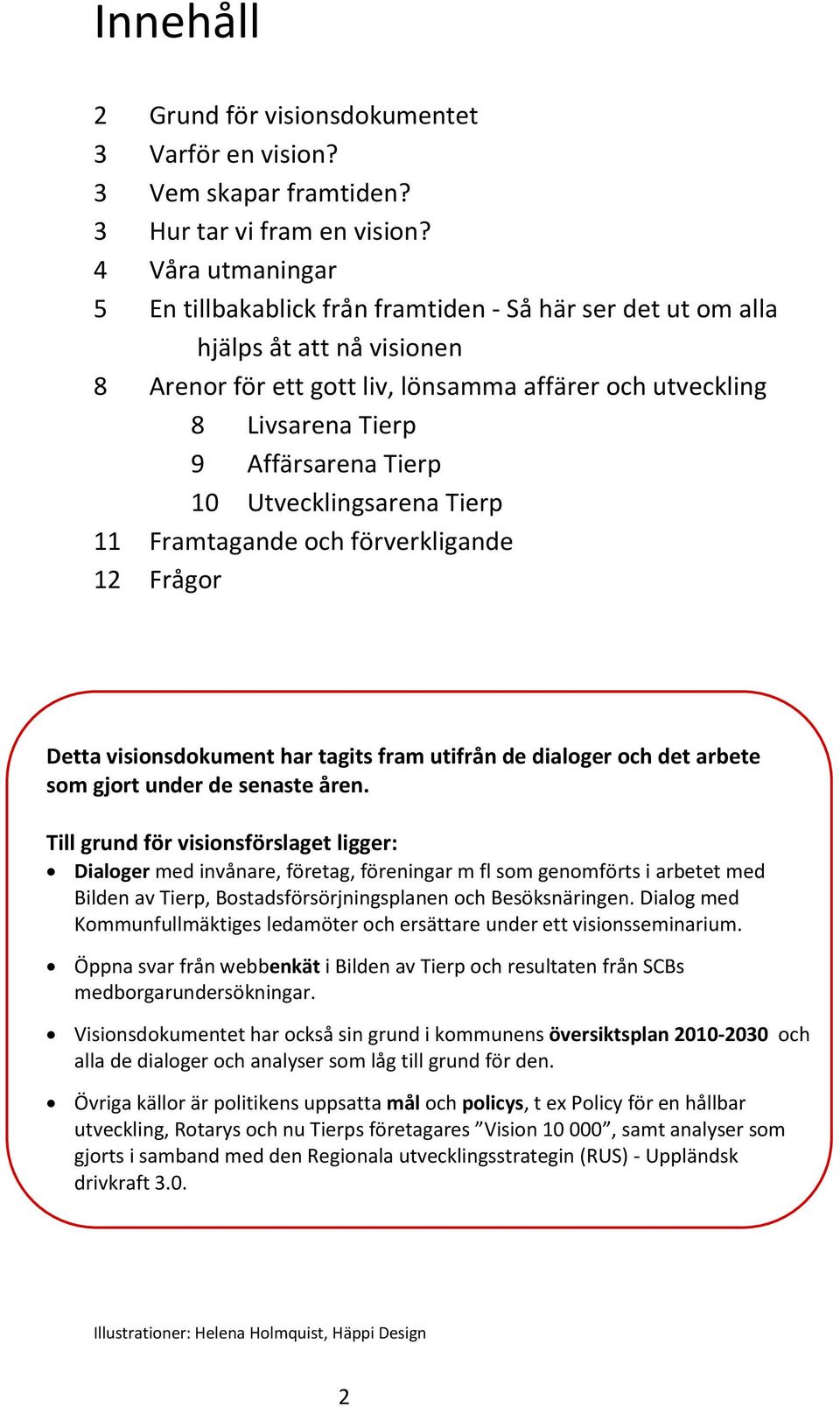 Tierp 10 Utvecklingsarena Tierp 11 Framtagande och förverkligande 12 Frågor Detta visionsdokument har tagits fram utifrån de dialoger och det arbete som gjort under de senaste åren.