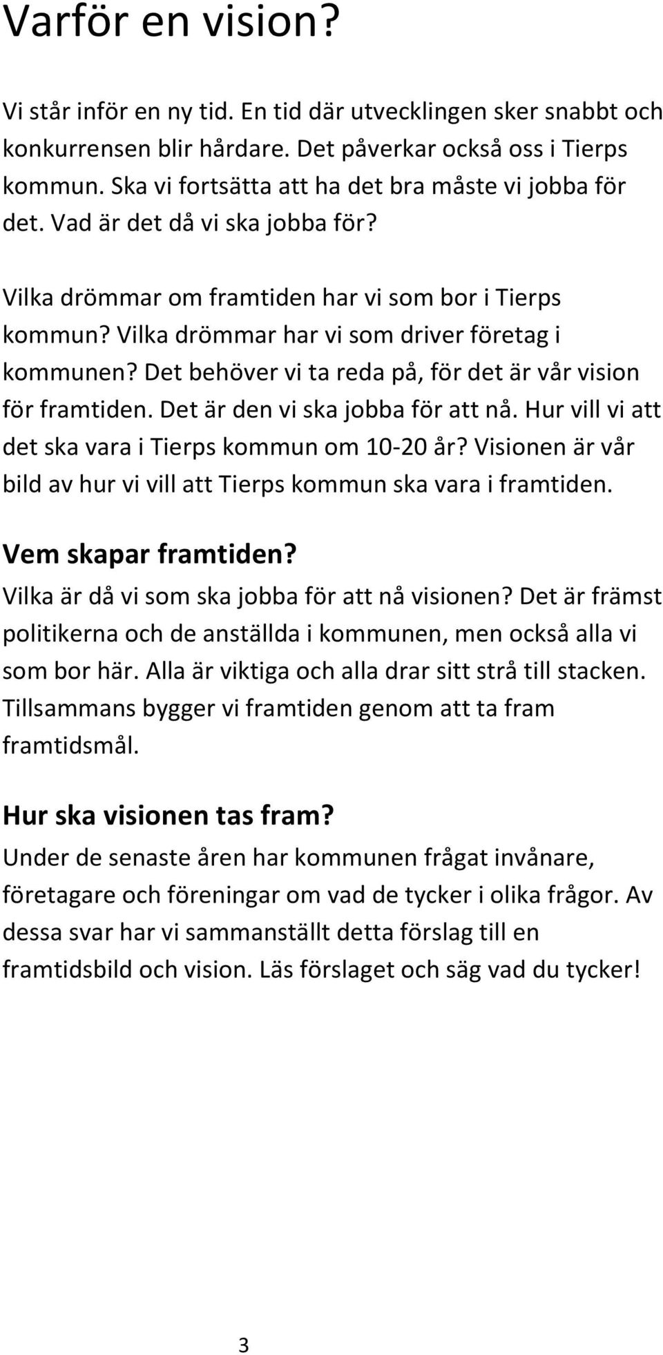 Det behöver vi ta reda på, för det är vår vision för framtiden. Det är den vi ska jobba för att nå. Hur vill vi att det ska vara i Tierps kommun om 10-20 år?