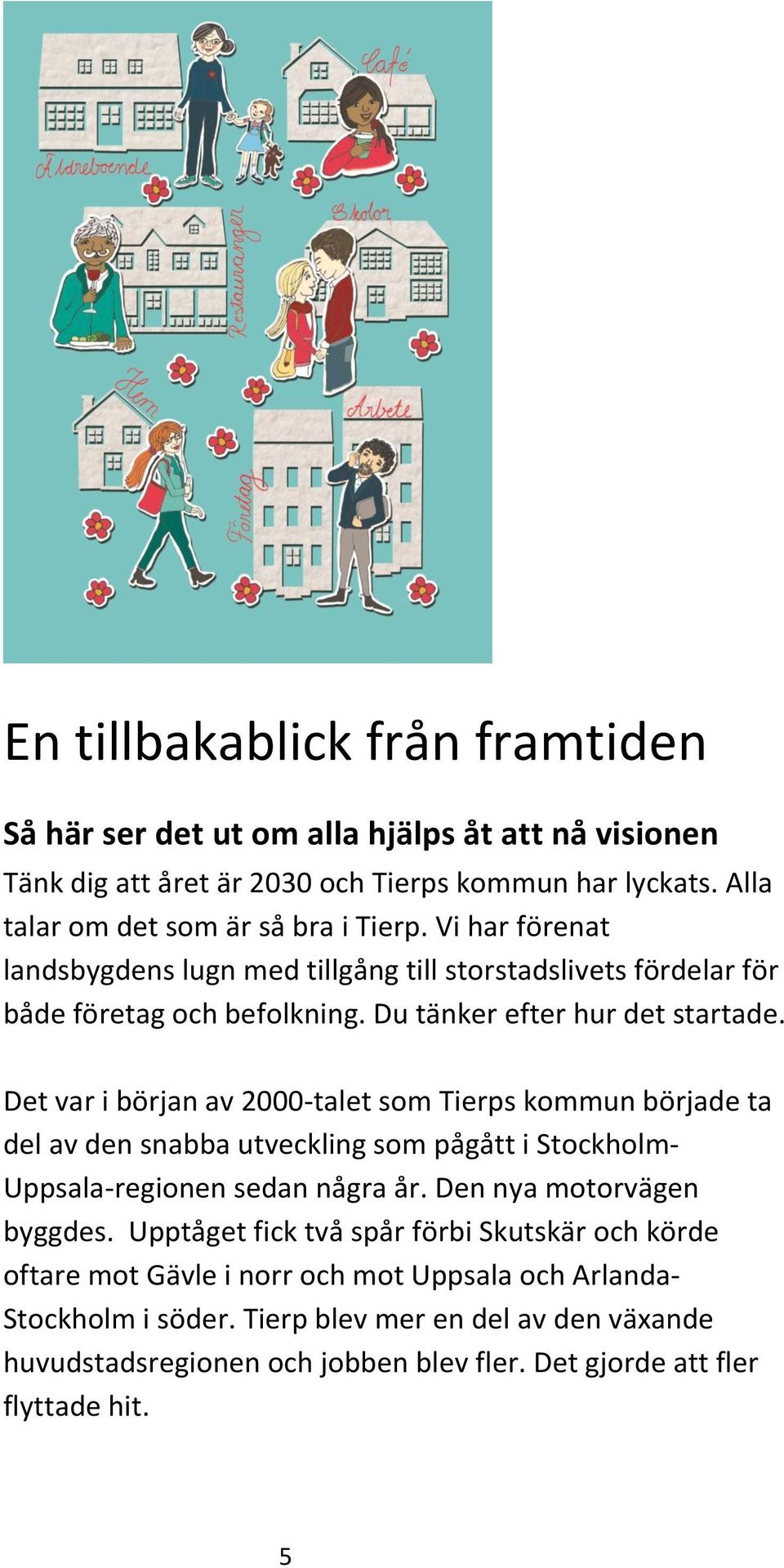 Det var i början av 2000-talet som Tierps kommun började ta del av den snabba utveckling som pågått i Stockholm- Uppsala-regionen sedan några år. Den nya motorvägen byggdes.