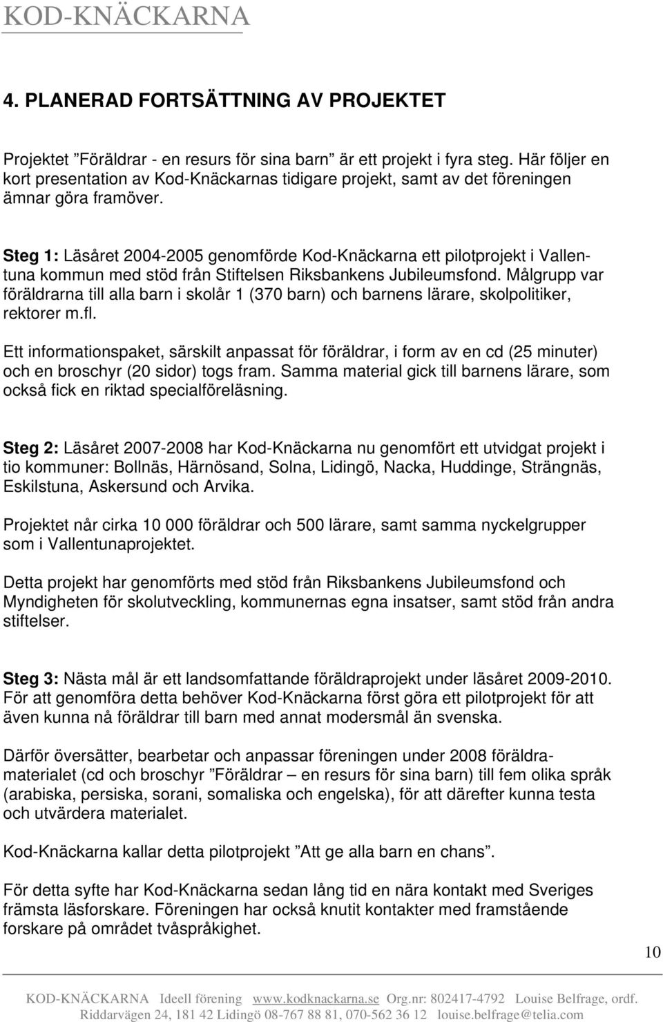 Steg 1: Läsåret 2004-2005 genomförde Kod-Knäckarna ett pilotprojekt i Vallentuna kommun med stöd från Stiftelsen Riksbankens Jubileumsfond.