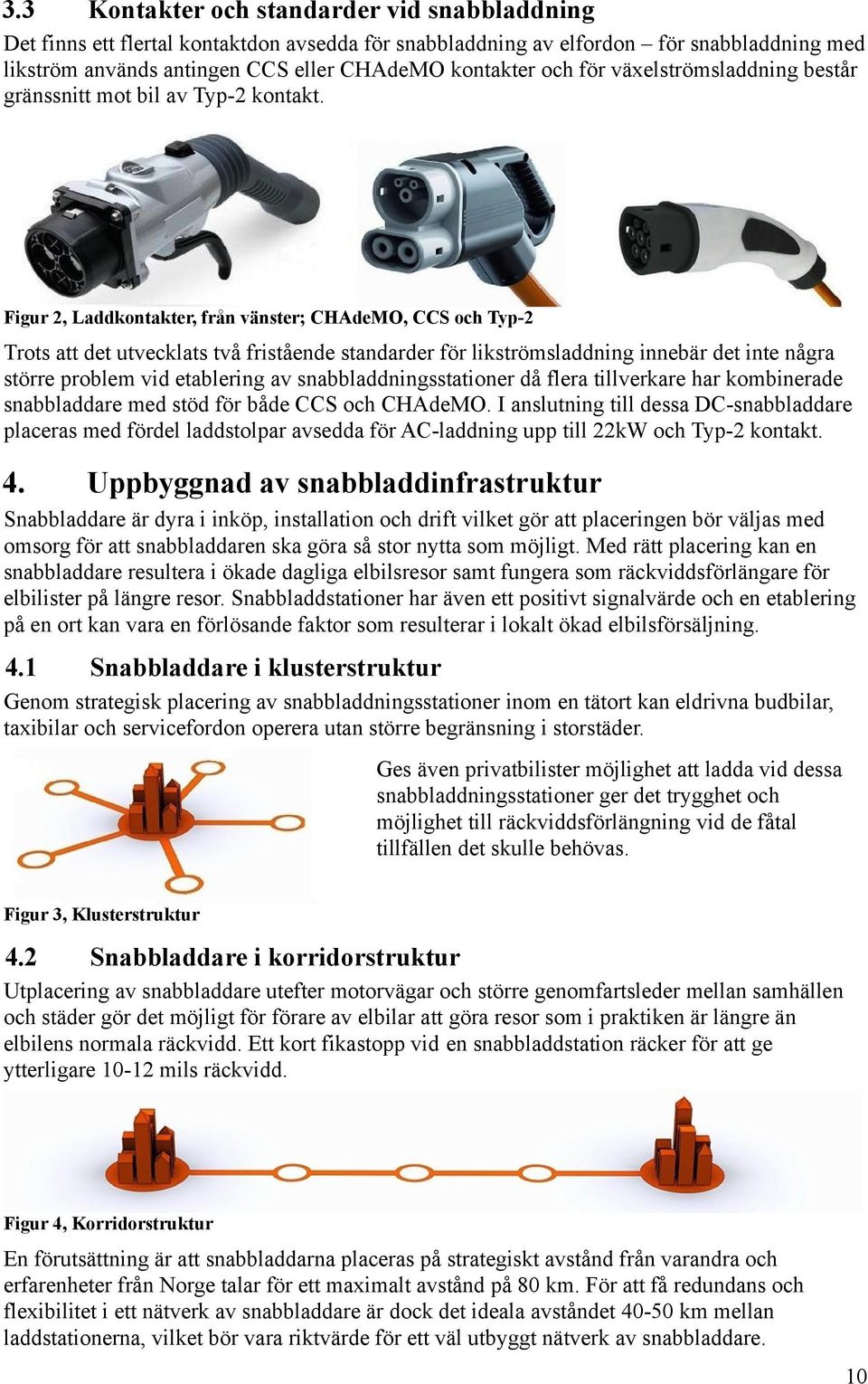 Figur 2, Laddkontakter, från vänster; CHAdeMO, CCS och Typ-2 Trots att det utvecklats två fristående standarder för likströmsladdning innebär det inte några större problem vid etablering av