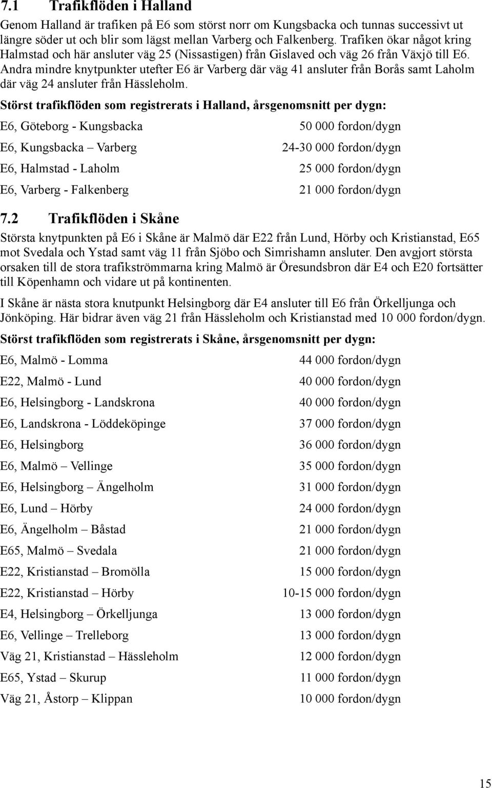 Andra mindre knytpunkter utefter E6 är Varberg där väg 41 ansluter från Borås samt Laholm där väg 24 ansluter från Hässleholm.