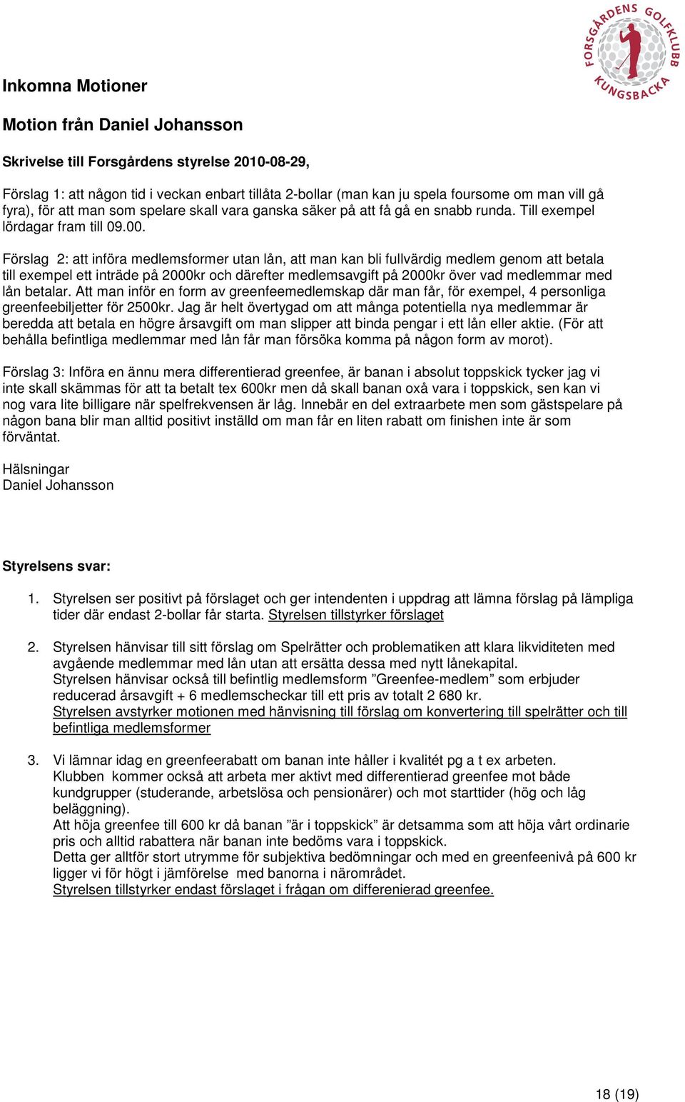 Förslag 2: att införa medlemsformer utan lån, att man kan bli fullvärdig medlem genom att betala till exempel ett inträde på 2000kr och därefter medlemsavgift på 2000kr över vad medlemmar med lån