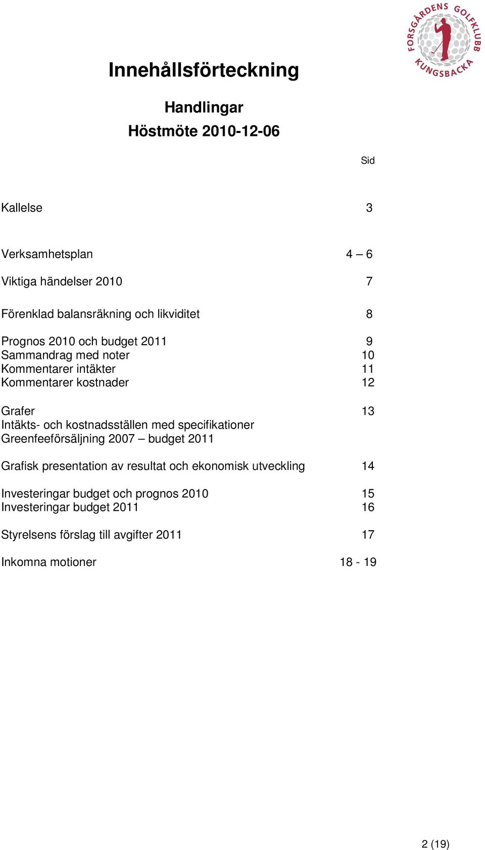 kostnadsställen med specifikationer Greenfeeförsäljning 2007 budget 2011 Grafisk presentation av resultat och ekonomisk utveckling