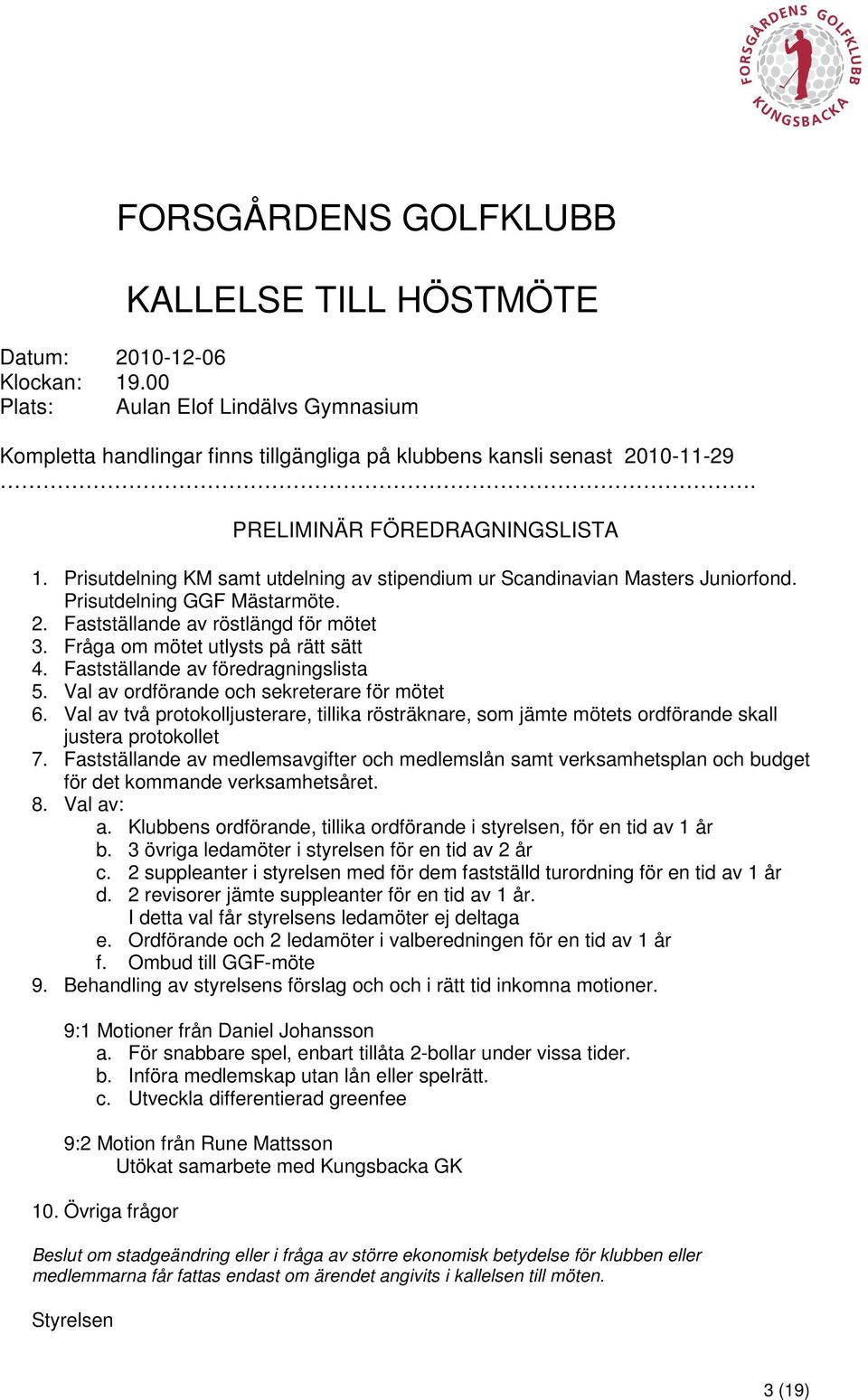 Fråga om mötet utlysts på rätt sätt 4. Fastställande av föredragningslista 5. Val av ordförande och sekreterare för mötet 6.
