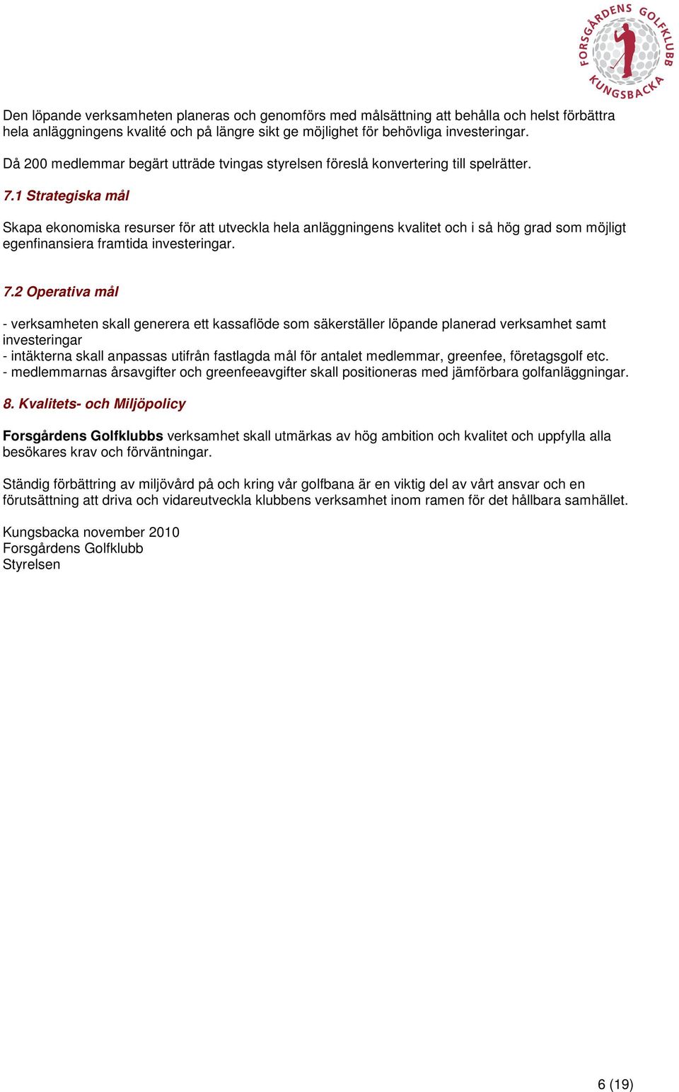 1 Strategiska mål Skapa ekonomiska resurser för att utveckla hela anläggningens kvalitet och i så hög grad som möjligt egenfinansiera framtida investeringar. 7.