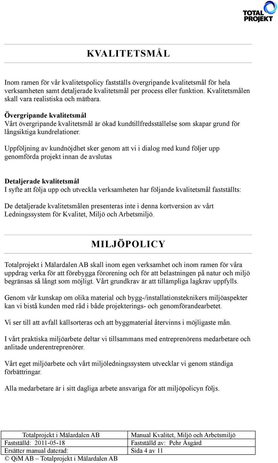 Uppföljning av kundnöjdhet sker genom att vi i dialog med kund följer upp genomförda projekt innan de avslutas Detaljerade kvalitetsmål I syfte att följa upp och utveckla verksamheten har följande