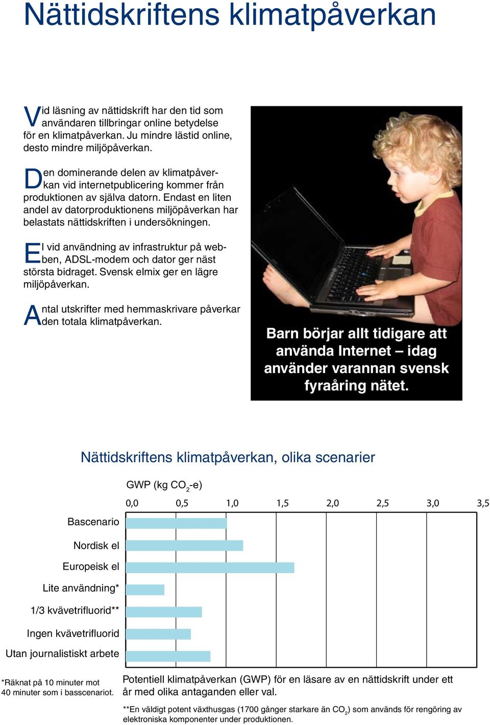 Endast en liten andel av datorproduktionens miljöpåverkan har belastats nättidskriften i undersökningen. El vid användning av infrastruktur på webben, ADSL-modem och dator ger näst största bidraget.