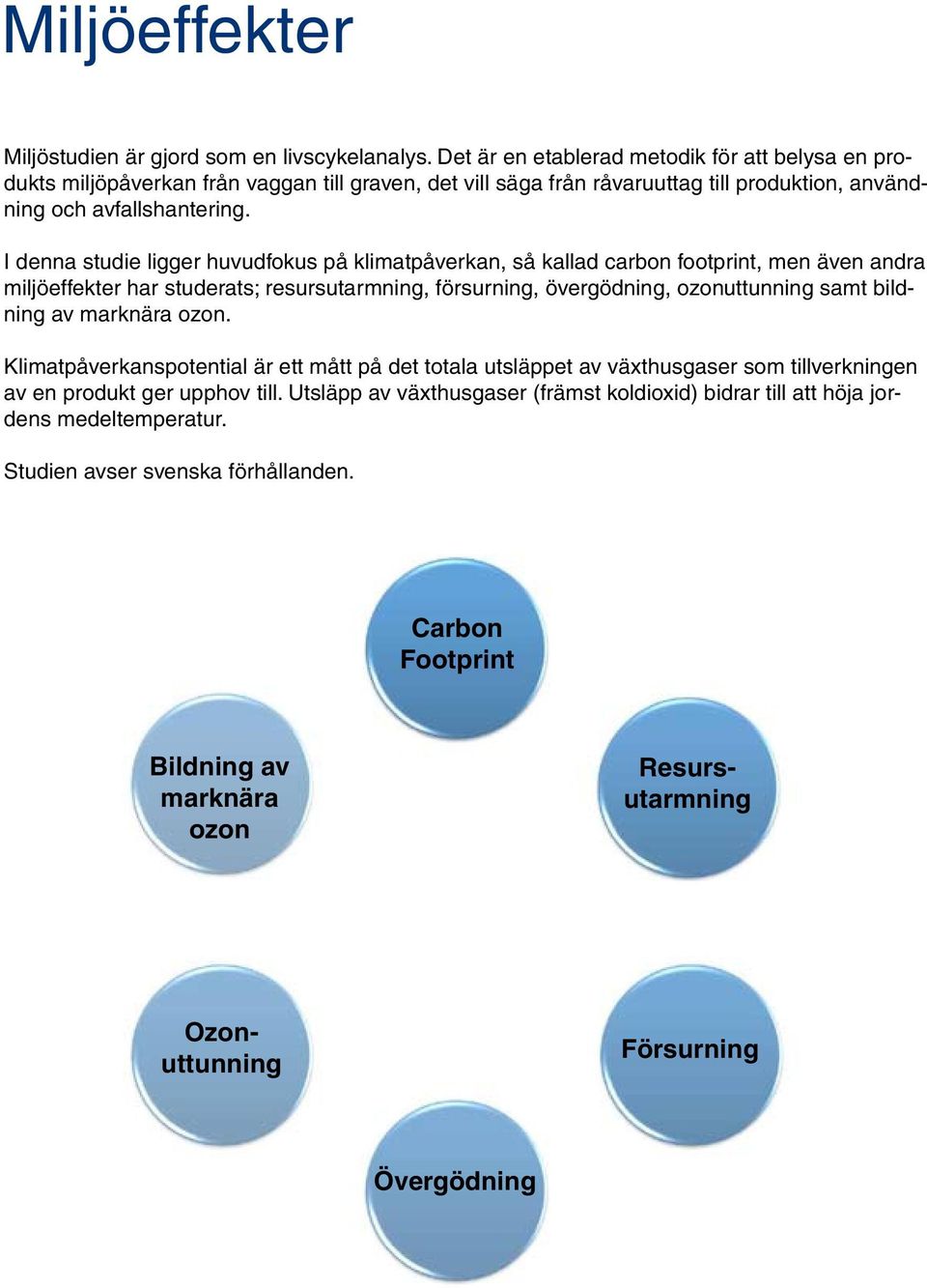 I denna studie ligger huvudfokus på klimatpåverkan, så kallad carbon footprint, men även andra miljöeffekter har studerats; resursutarmning, försurning, övergödning, ozonuttunning samt bildning av