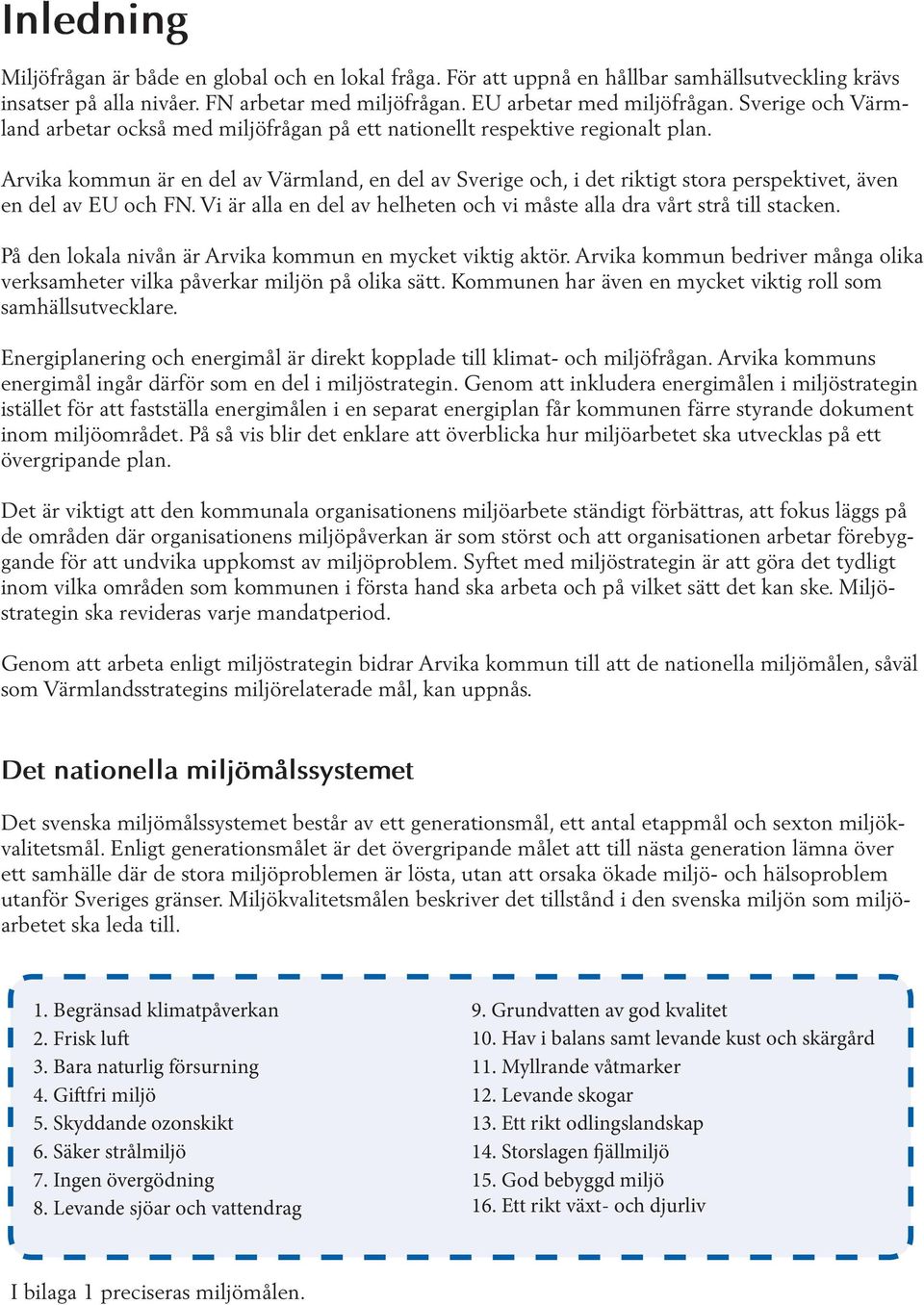 Arvika kommun är en del av Värmland, en del av Sverige och, i det riktigt stora perspektivet, även en del av EU och FN. Vi är alla en del av helheten och vi måste alla dra vårt strå till stacken.