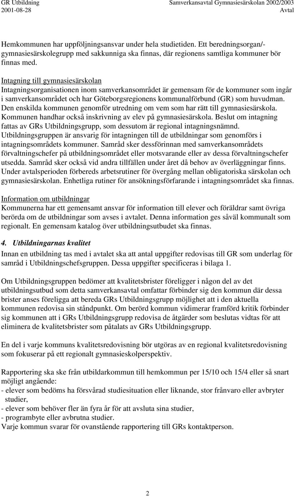 Den enskilda kommunen genomför utredning om vem som har rätt till gymnasiesärskola. Kommunen handhar också inskrivning av elev på gymnasiesärskola.