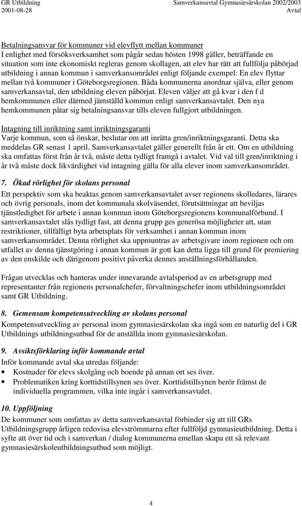 Båda kommunerna anordnar själva, eller genom samverkansavtal, den utbildning eleven påbörjat. Eleven väljer att gå kvar i den f d hemkommunen eller därmed jämställd kommun enligt samverkansavtalet.