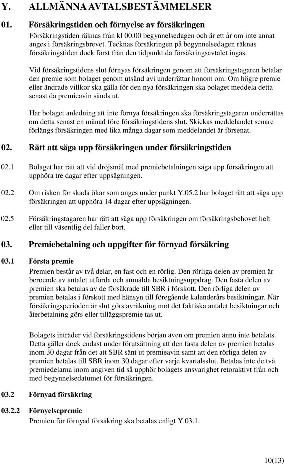 Vid försäkringstidens slut förnyas försäkringen genom att försäkringstagaren betalar den premie som bolaget genom utsänd avi underrättar honom om.