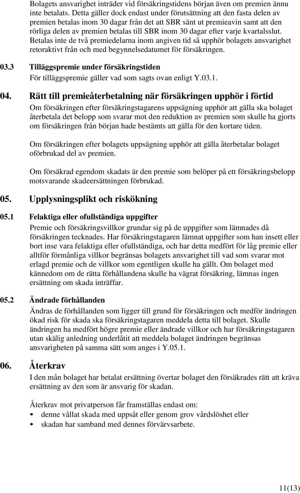 dagar efter varje kvartalsslut. Betalas inte de två premiedelarna inom angiven tid så upphör bolagets ansvarighet retoraktivt från och med begynnelsedatumet för försäkringen. 03.