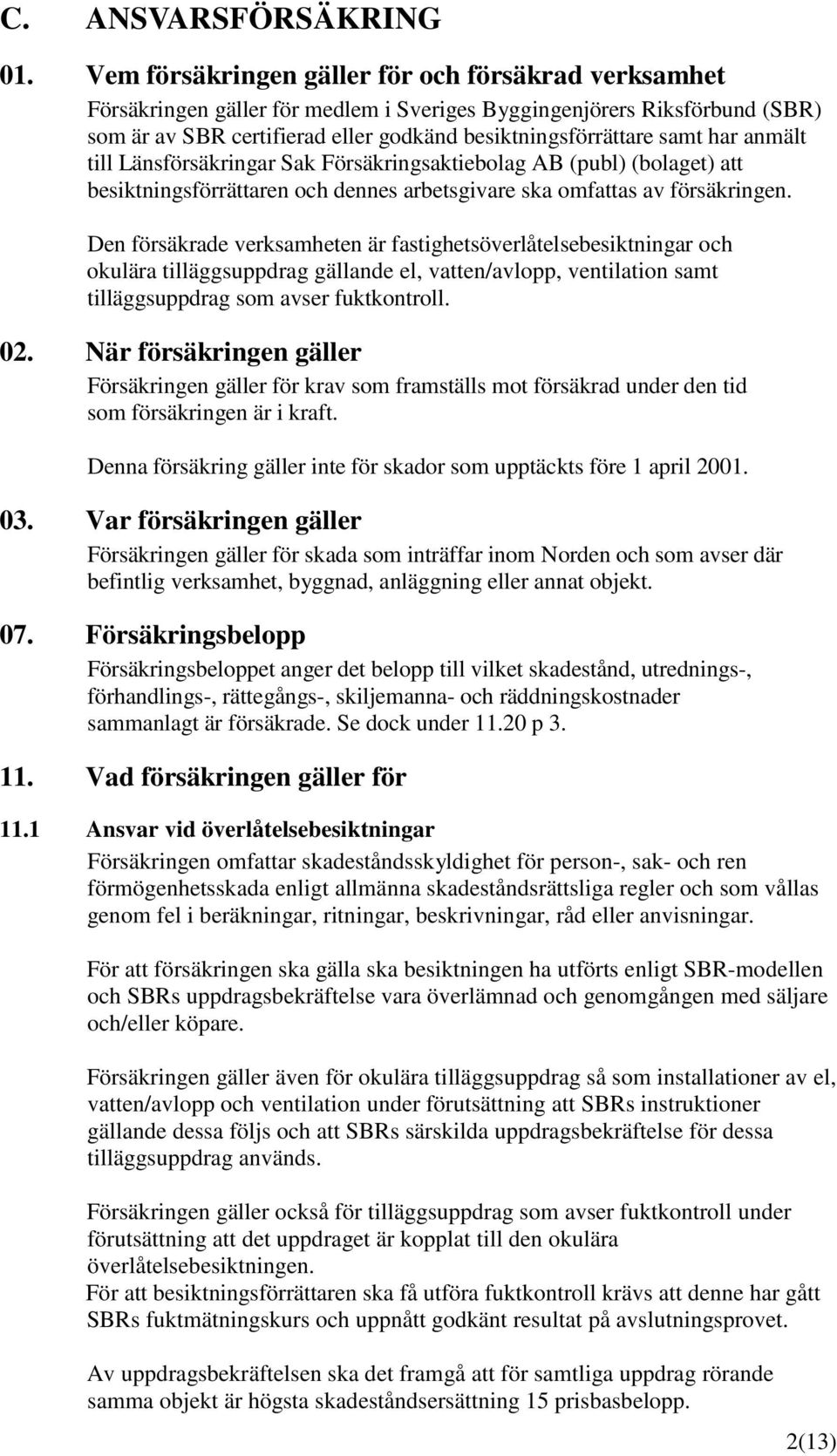 anmält till Länsförsäkringar Sak Försäkringsaktiebolag AB (publ) (bolaget) att besiktningsförrättaren och dennes arbetsgivare ska omfattas av försäkringen.