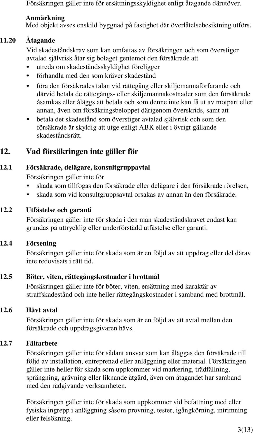 med den som kräver skadestånd föra den försäkrades talan vid rättegång eller skiljemannaförfarande och därvid betala de rättegångs- eller skiljemannakostnader som den försäkrade åsamkas eller åläggs