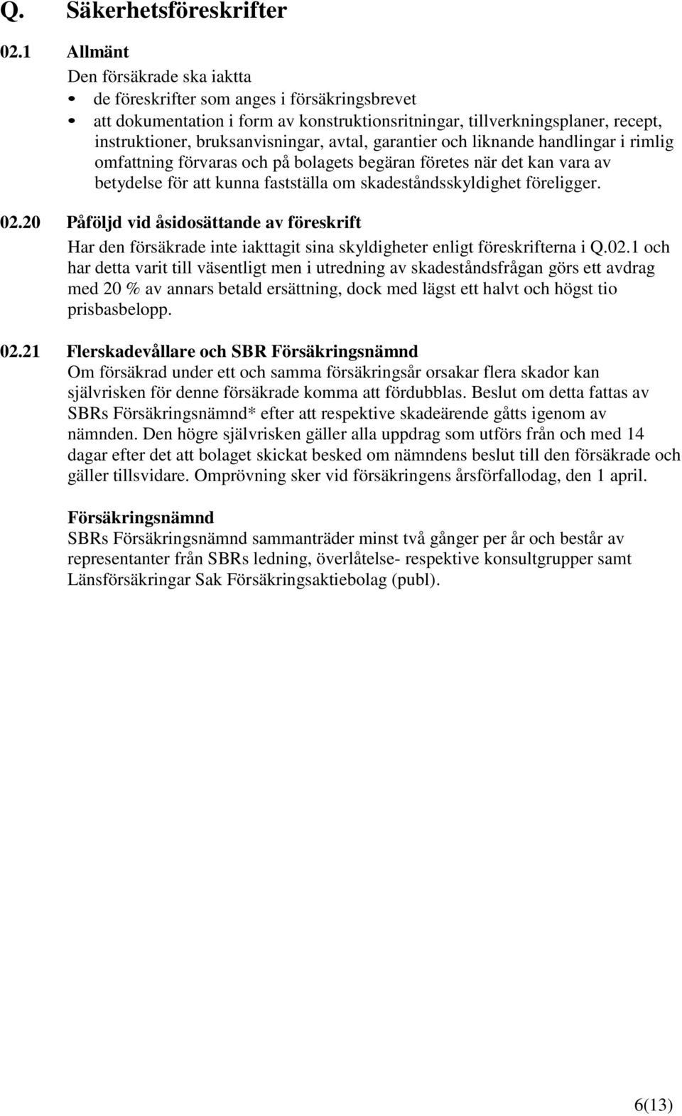 avtal, garantier och liknande handlingar i rimlig omfattning förvaras och på bolagets begäran företes när det kan vara av betydelse för att kunna fastställa om skadeståndsskyldighet föreligger. 02.