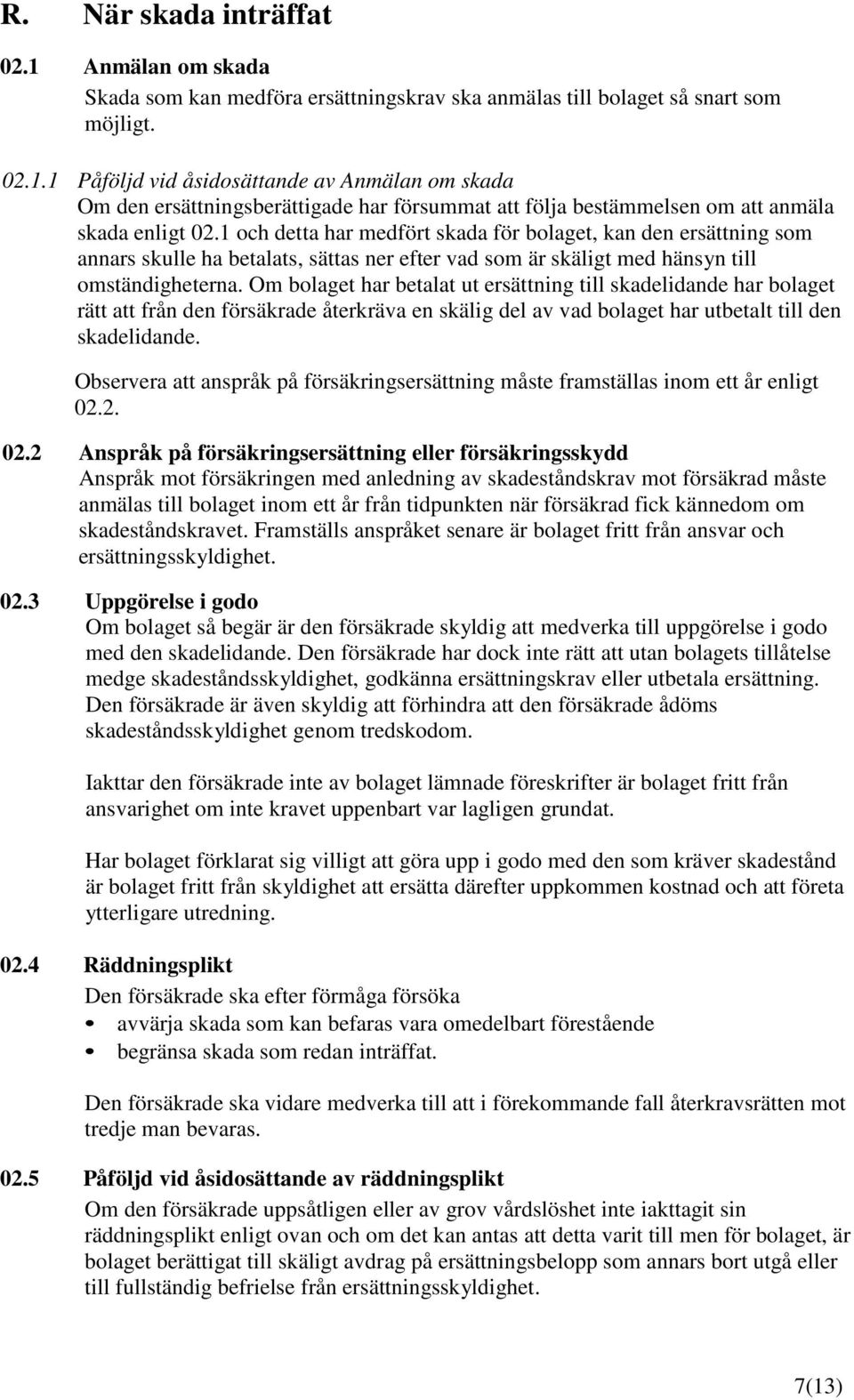 Om bolaget har betalat ut ersättning till skadelidande har bolaget rätt att från den försäkrade återkräva en skälig del av vad bolaget har utbetalt till den skadelidande.