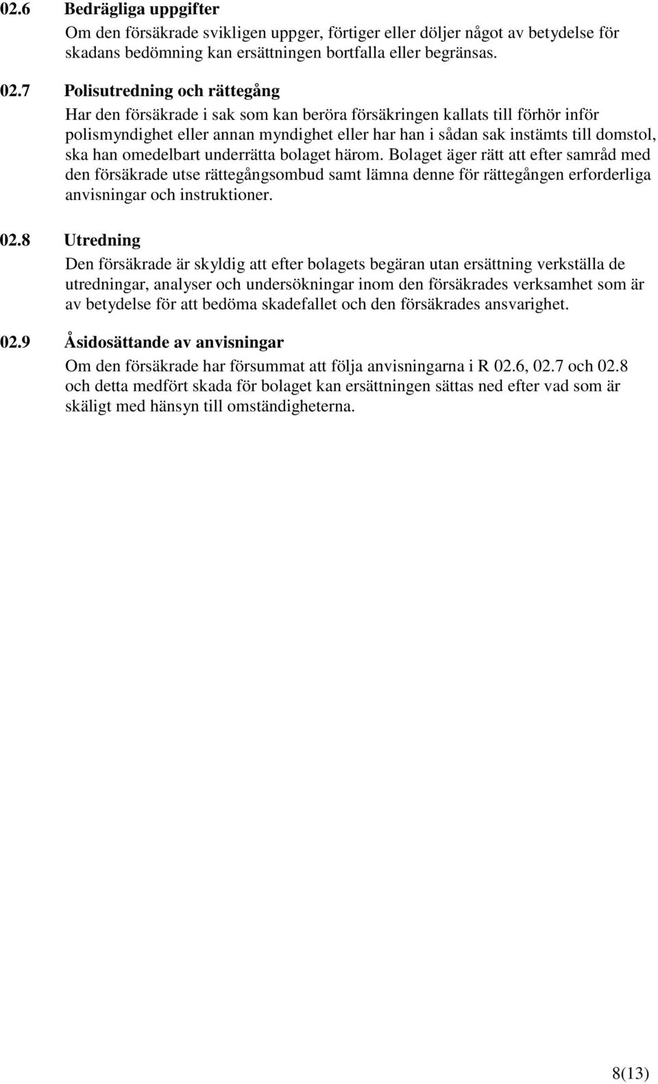 han omedelbart underrätta bolaget härom. Bolaget äger rätt att efter samråd med den försäkrade utse rättegångsombud samt lämna denne för rättegången erforderliga anvisningar och instruktioner. 02.