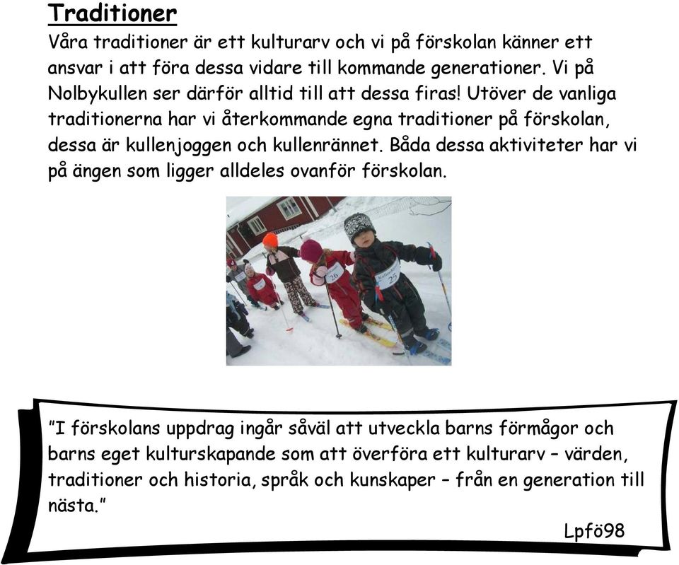 Utöver de vanliga traditionerna har vi återkommande egna traditioner på förskolan, dessa är kullenjoggen och kullenrännet.