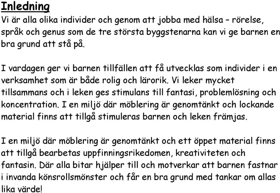 Vi leker mycket tillsammans och i leken ges stimulans till fantasi, problemlösning och koncentration.