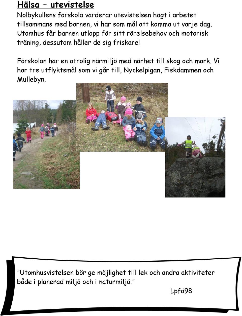 Förskolan har en otrolig närmiljö med närhet till skog och mark.