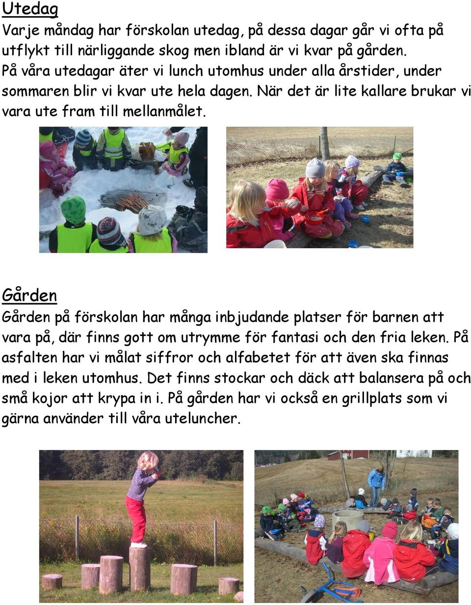 Gården Gården på förskolan har många inbjudande platser för barnen att vara på, där finns gott om utrymme för fantasi och den fria leken.