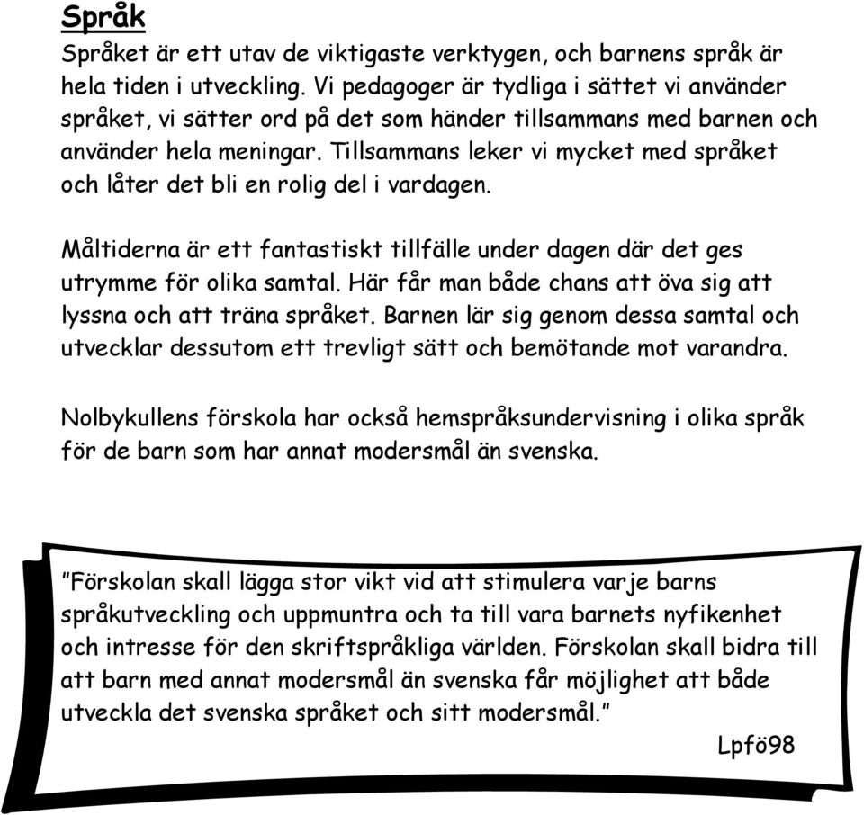 Tillsammans leker vi mycket med språket och låter det bli en rolig del i vardagen. Måltiderna är ett fantastiskt tillfälle under dagen där det ges utrymme för olika samtal.