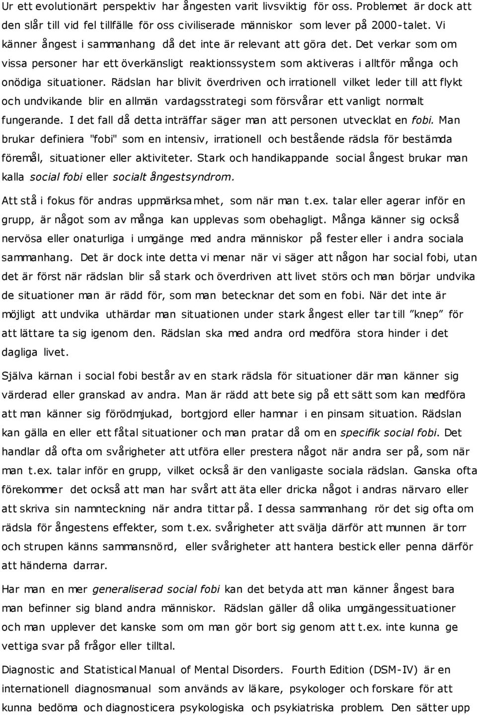 Rädslan har blivit överdriven och irrationell vilket leder till att flykt och undvikande blir en allmän vardagsstrategi som försvårar ett vanligt normalt fungerande.