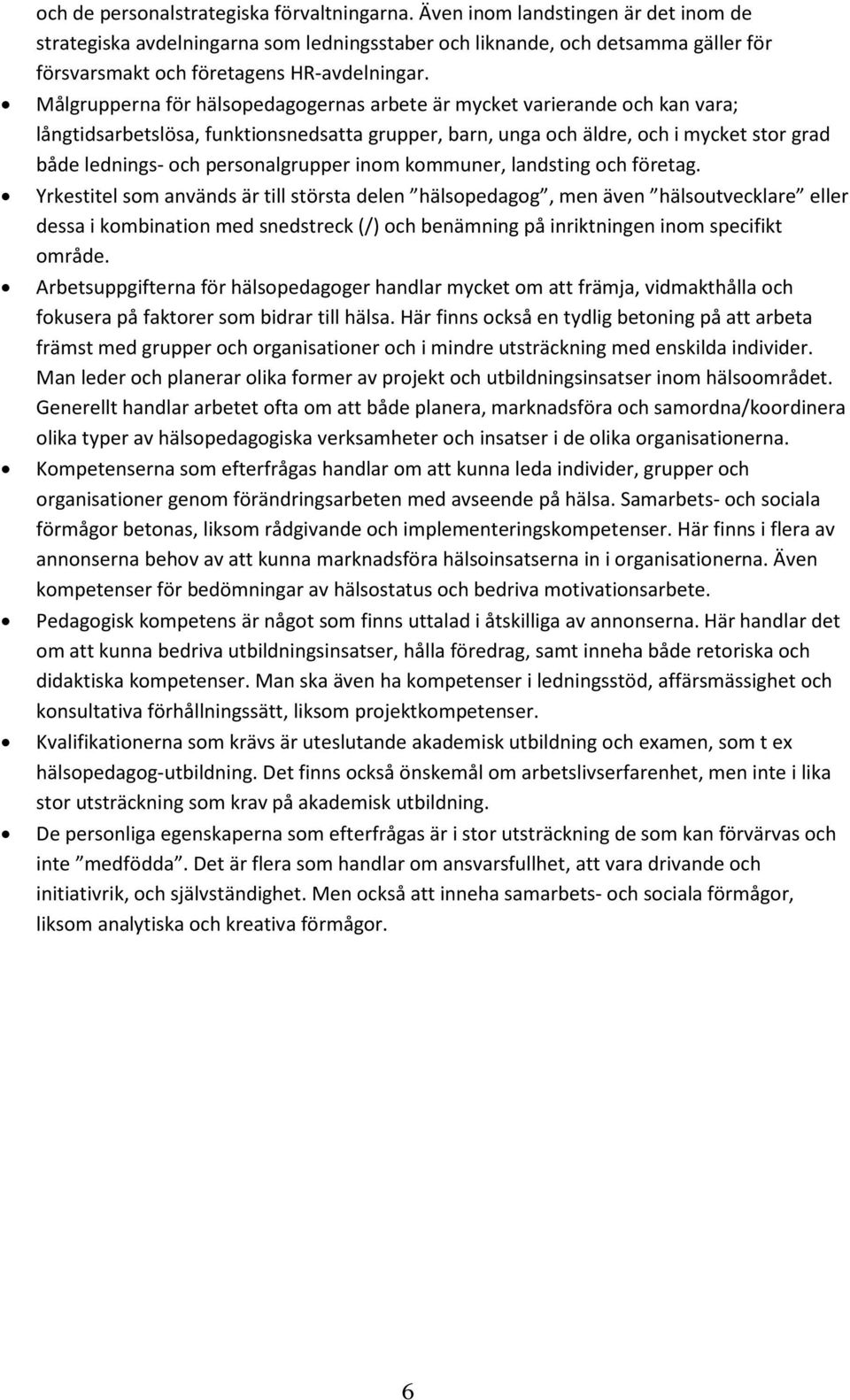 Målgrupperna för hälsopedagogernas arbete är mycket varierande och kan vara; långtidsarbetslösa, funktionsnedsatta grupper, barn, unga och äldre, och i mycket stor grad både lednings- och