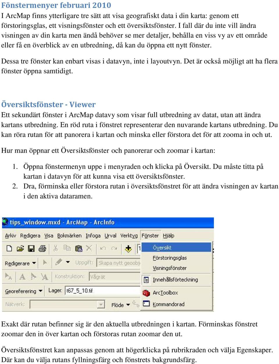 Dessa tre fönster kan enbart visas i datavyn, inte i layoutvyn. Det är också möjligt att ha flera fönster öppna samtidigt.