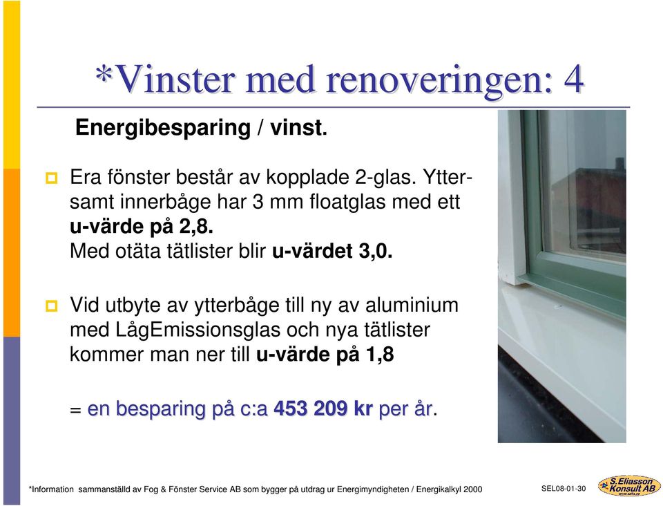 Vid utbyte av ytterbåge till ny av aluminium med LågEmissionsglas och nya tätlister kommer man ner till u-värde på 1,8