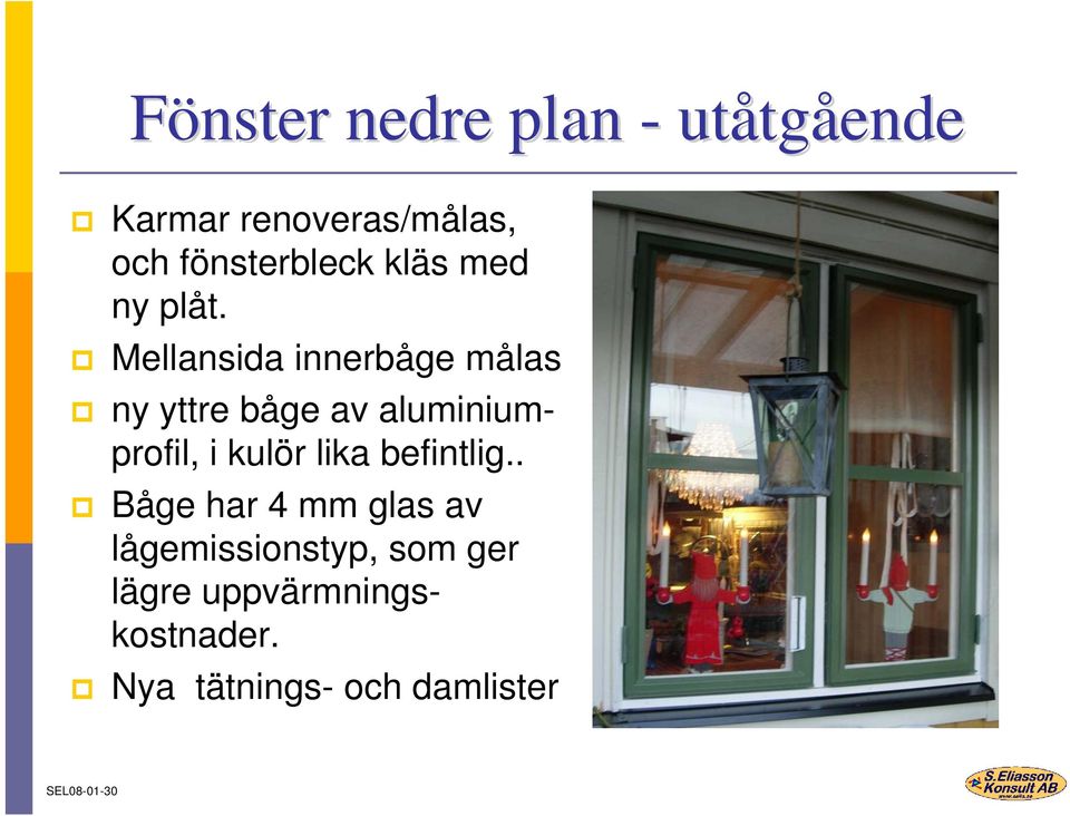 Mellansida innerbåge målas ny yttre båge av aluminiumprofil, i kulör